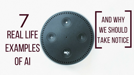 7 Real Life Examples Of AI (and why we should take notice)